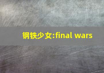 钢铁少女:final wars